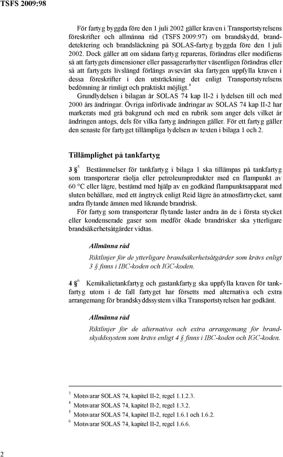 Dock gäller att om sådana fartyg repareras, förändras eller modifieras så att fartygets dimensioner eller passagerarhytter väsentligen förändras eller så att fartygets livslängd förlängs avsevärt ska