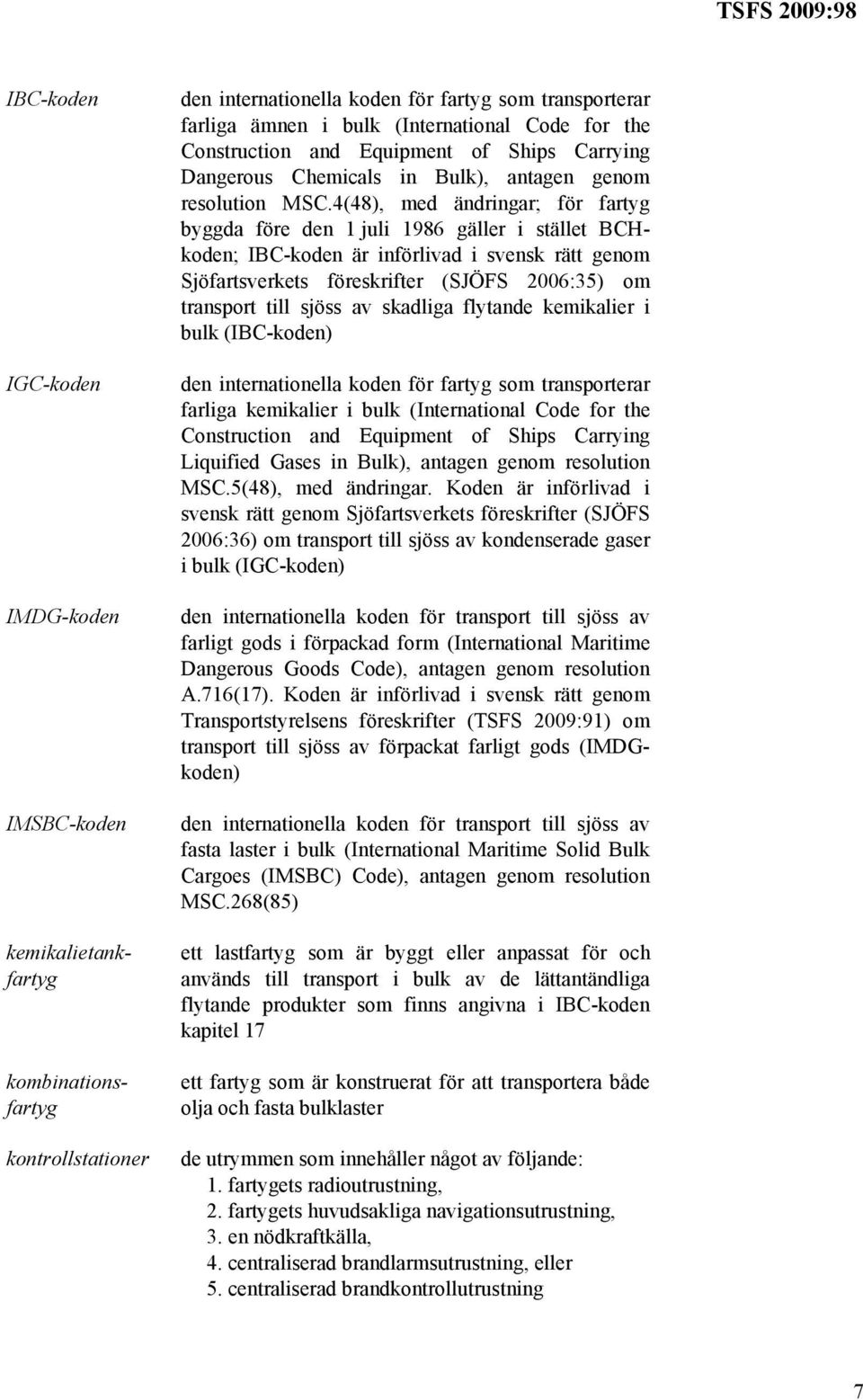 Koden är införlivad i svensk rätt genom Transportstyrelsens föreskrifter (TSFS 2009:91) om transport till sjöss av förpackat farligt gods (IMDGkoden) kemikalietankfartyg kombinationsfartyg