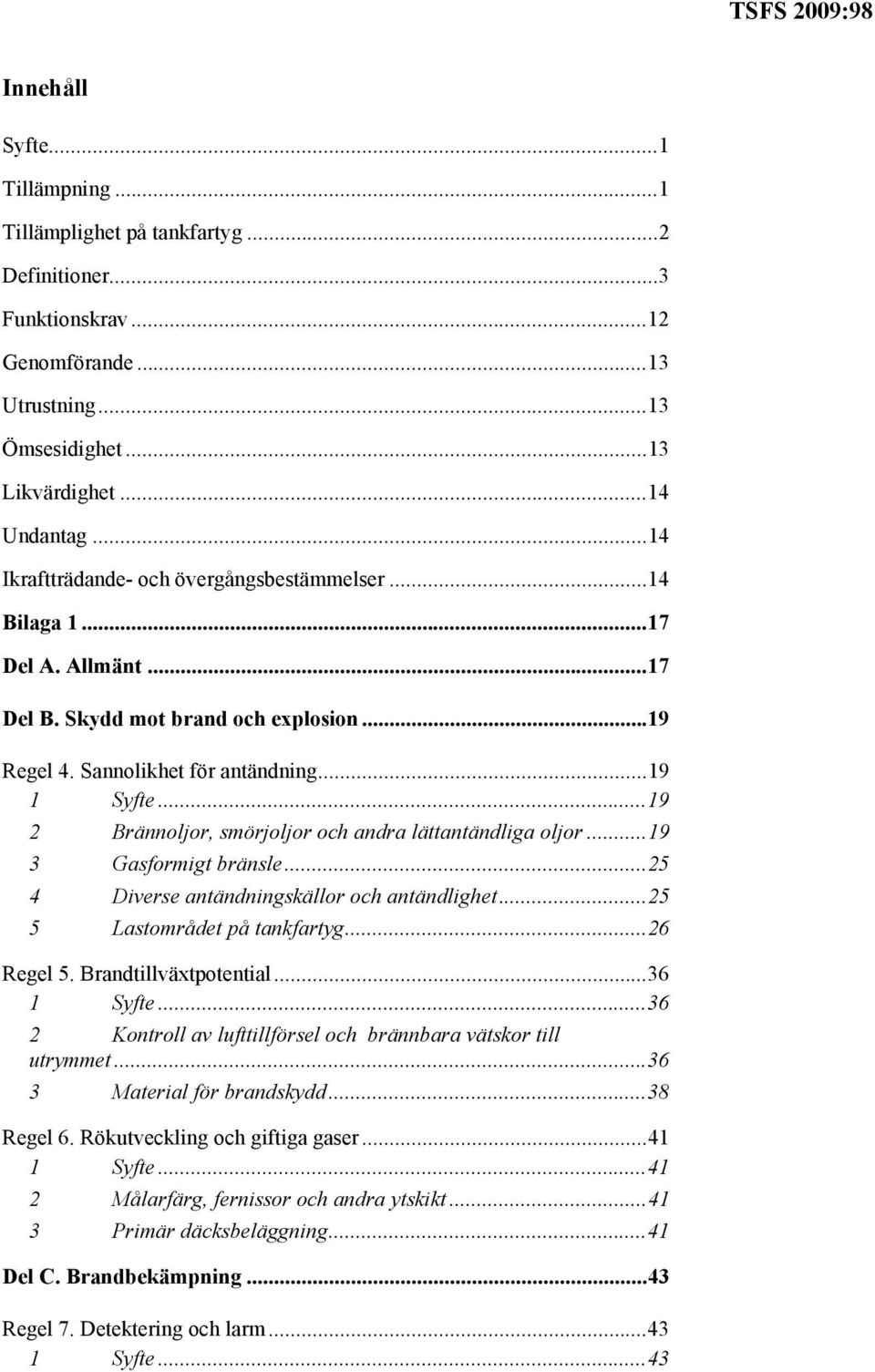 ..19 2 Brännoljor, smörjoljor och andra lättantändliga oljor...19 3 Gasformigt bränsle...25 4 Diverse antändningskällor och antändlighet...25 5 Lastområdet på tankfartyg...26 Regel 5.