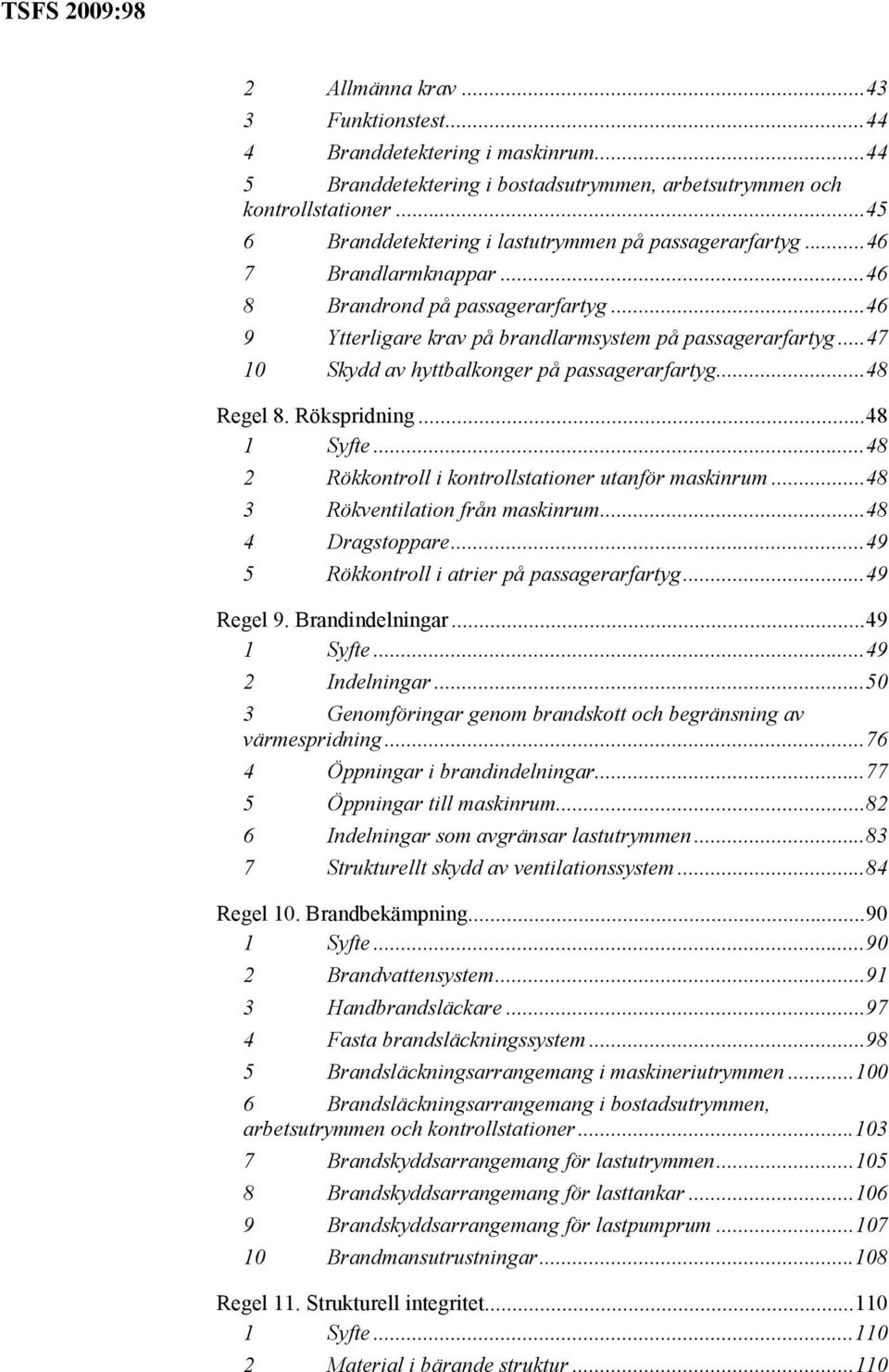 ..47 10 Skydd av hyttbalkonger på passagerarfartyg...48 Regel 8. Rökspridning...48 1 Syfte...48 2 Rökkontroll i kontrollstationer utanför maskinrum...48 3 Rökventilation från maskinrum.