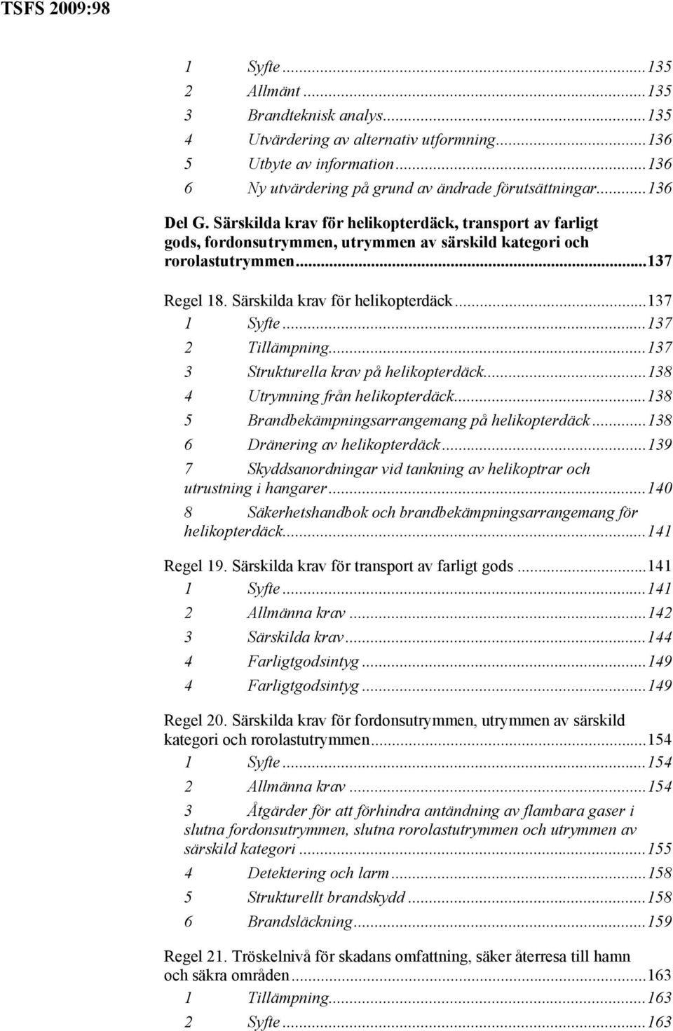 ..137 2 Tillämpning...137 3 Strukturella krav på helikopterdäck...138 4 Utrymning från helikopterdäck...138 5 Brandbekämpningsarrangemang på helikopterdäck...138 6 Dränering av helikopterdäck.