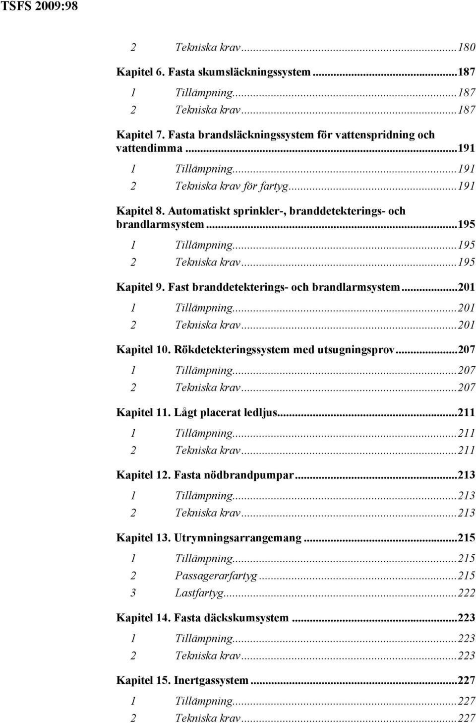 Fast branddetekterings- och brandlarmsystem...201 1 Tillämpning...201 2 Tekniska krav...201 Kapitel 10. Rökdetekteringssystem med utsugningsprov...207 1 Tillämpning...207 2 Tekniska krav.