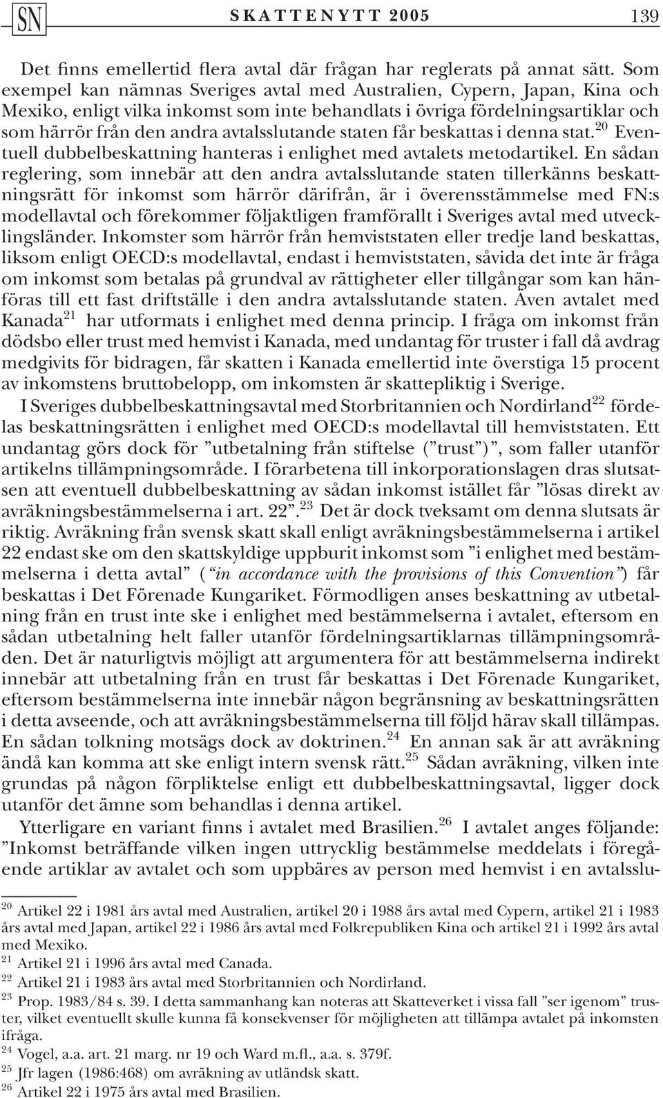 avtalsslutande staten får beskattas i denna stat. 20 Eventuell dubbelbeskattning hanteras i enlighet med avtalets metodartikel.