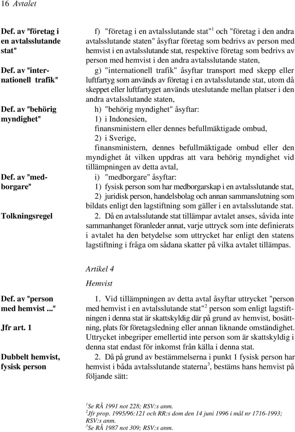 respektive företag som bedrivs av person med hemvist i den andra avtalsslutande staten, g) "internationell trafik" åsyftar transport med skepp eller luftfartyg som används av företag i en