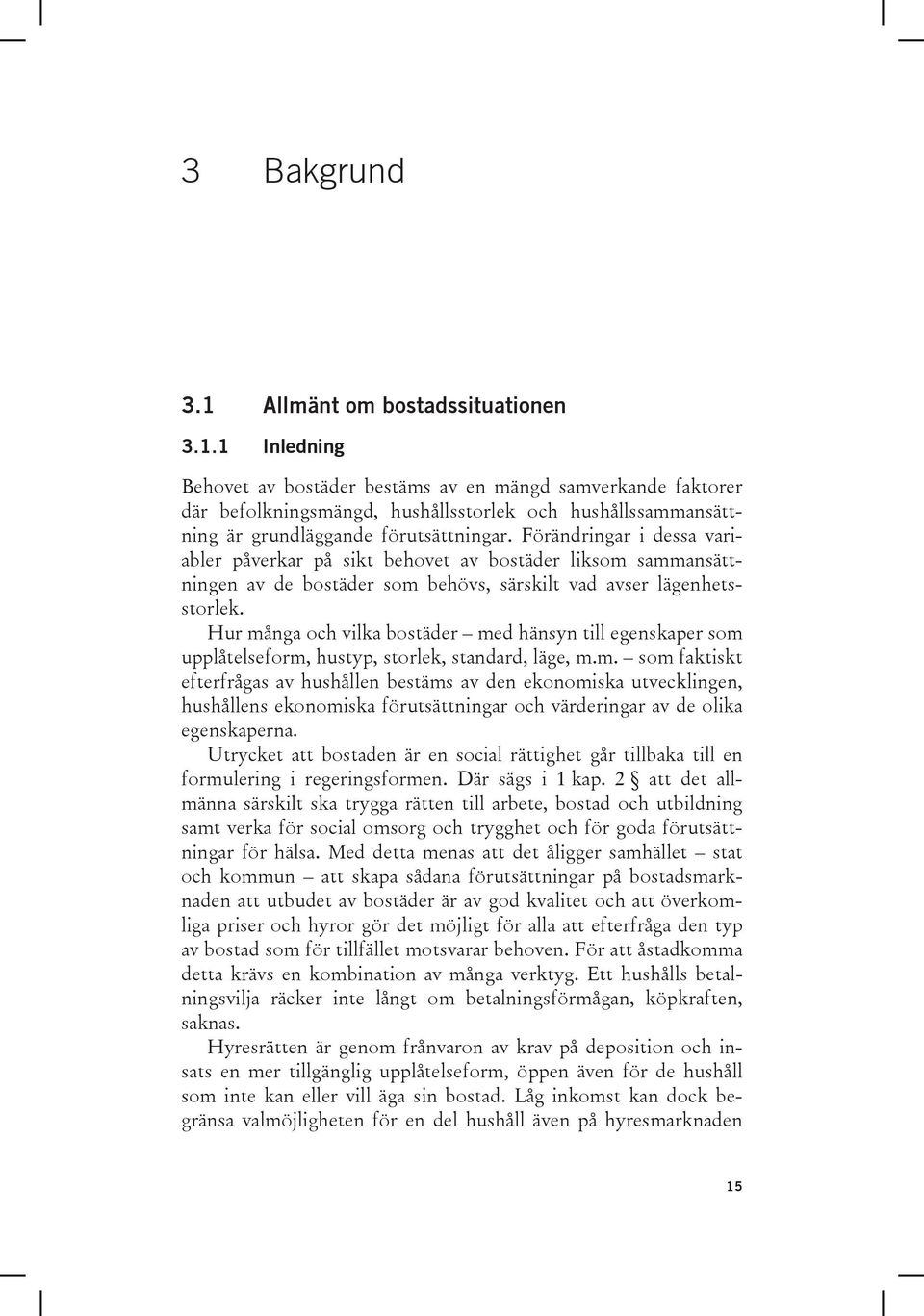 Hur många och vilka bostäder med hänsyn till egenskaper som upplåtelseform, hustyp, storlek, standard, läge, m.m. som faktiskt efterfrågas av hushållen bestäms av den ekonomiska utvecklingen, hushållens ekonomiska förutsättningar och värderingar av de olika egenskaperna.