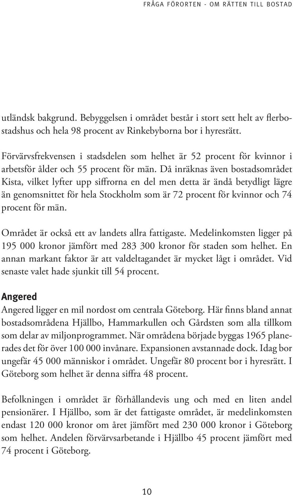 Då inräknas även bostadsområdet Kista, vilket lyfter upp siffrorna en del men detta är ändå betydligt lägre än genomsnittet för hela Stockholm som är 72 procent för kvinnor och 74 procent för män.