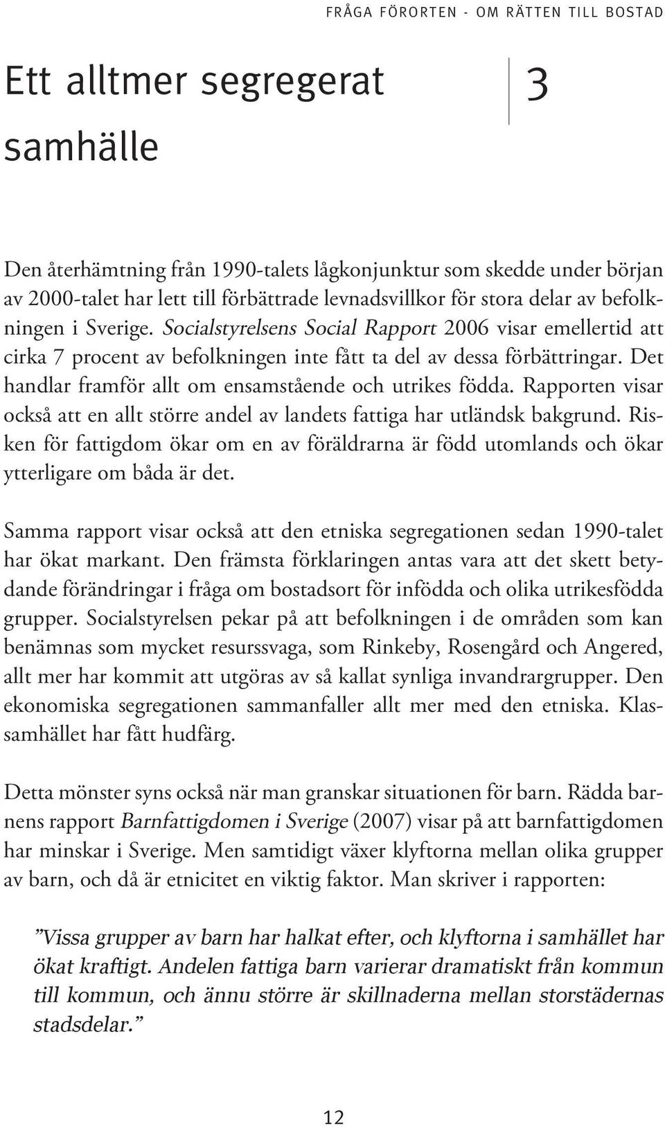 Rapporten visar också att en allt större andel av landets fattiga har utländsk bakgrund. Risken för fattigdom ökar om en av föräldrarna är född utomlands och ökar ytterligare om båda är det.