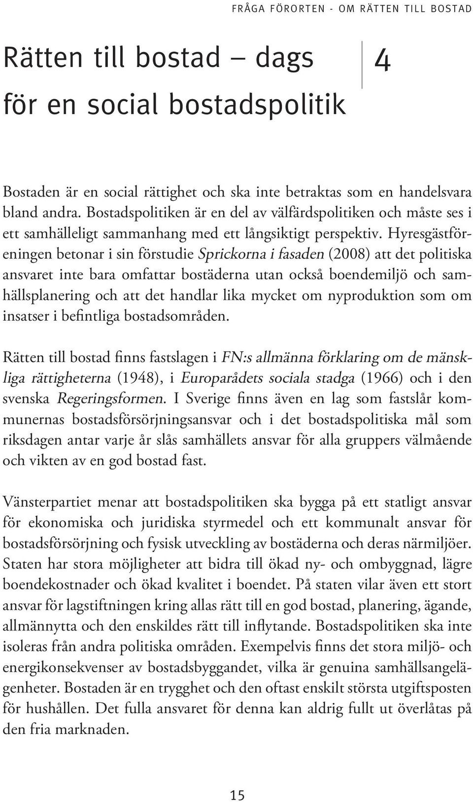 Hyresgästföreningen betonar i sin förstudie Sprickorna i fasaden (2008) att det politiska ansvaret inte bara omfattar bostäderna utan också boendemiljö och samhällsplanering och att det handlar lika