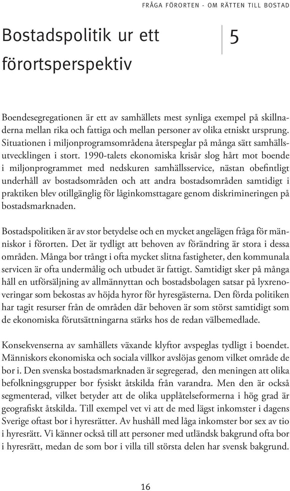 1990-talets ekonomiska krisår slog hårt mot boende i miljonprogrammet med nedskuren samhällsservice, nästan obefintligt underhåll av bostadsområden och att andra bostadsområden samtidigt i praktiken