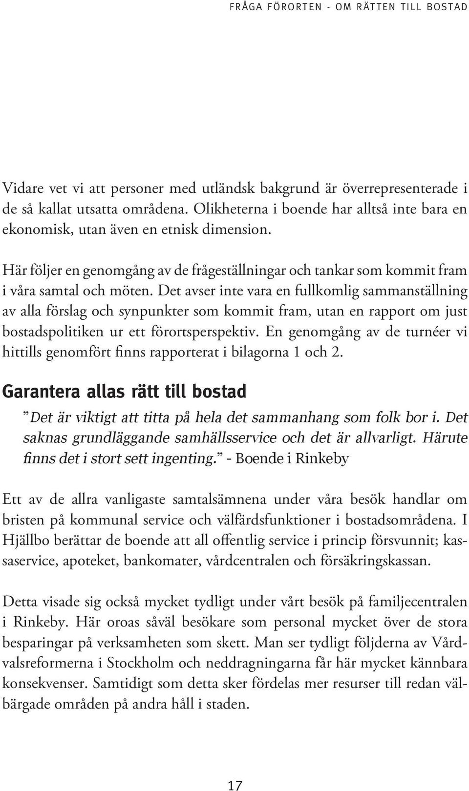 Det avser inte vara en fullkomlig sammanställning av alla förslag och synpunkter som kommit fram, utan en rapport om just bostadspolitiken ur ett förortsperspektiv.