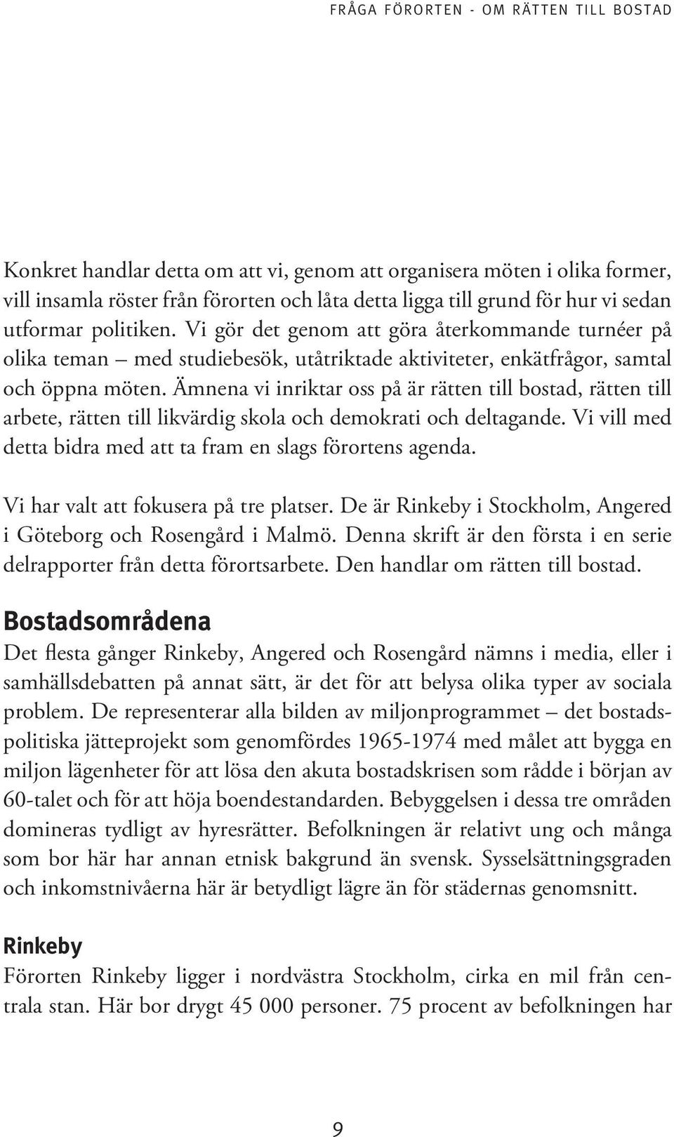 Ämnena vi inriktar oss på är rätten till bostad, rätten till arbete, rätten till likvärdig skola och demokrati och deltagande. Vi vill med detta bidra med att ta fram en slags förortens agenda.