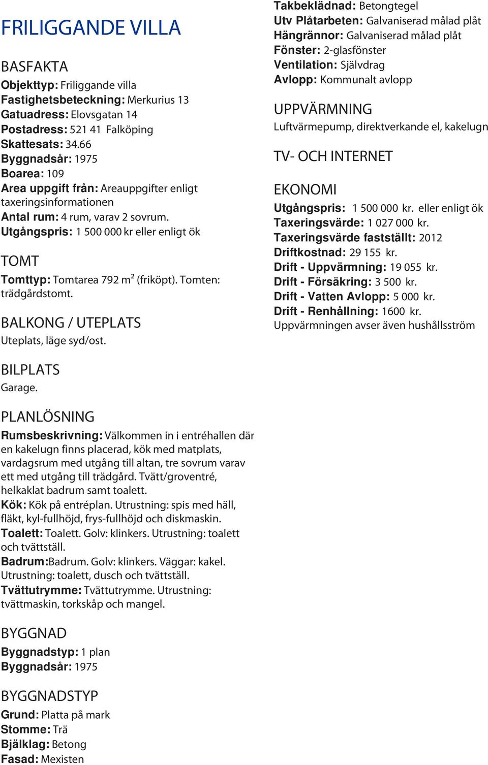 Utgångspris: 1 500 000 kr eller enligt ök TOMT Tomttyp: Tomtarea 792 m² (friköpt). Tomten: trädgårdstomt. BALKONG / UTEPLATS Uteplats, läge syd/ost.