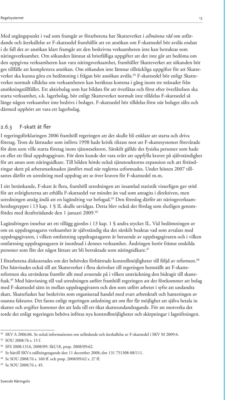 Om sökanden lämnat så bristfälliga uppgifter att det inte går att bedöma om den uppgivna verksamheten kan vara näringsverksamhet, framhåller Skatteverket att sökanden bör ges tillfälle att