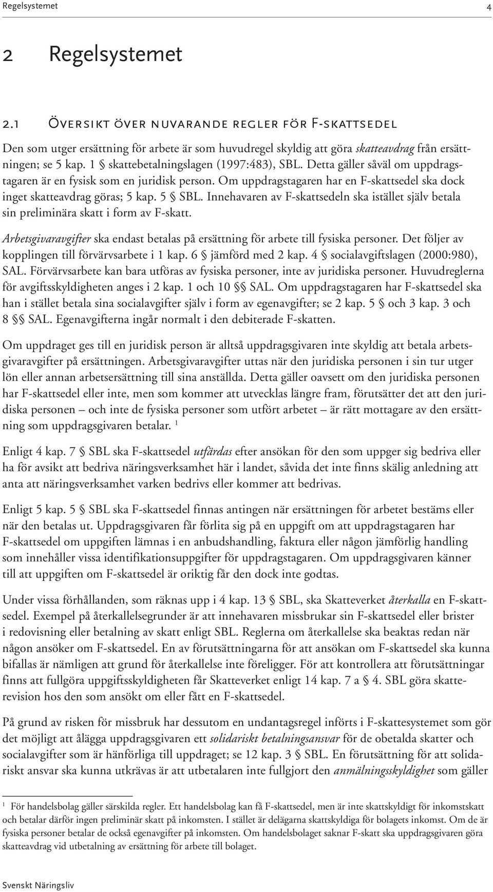 5 SBL. Innehavaren av F-skattsedeln ska istället själv betala sin preliminära skatt i form av F-skatt. Arbetsgivaravgifter ska endast betalas på ersättning för arbete till fysiska personer.