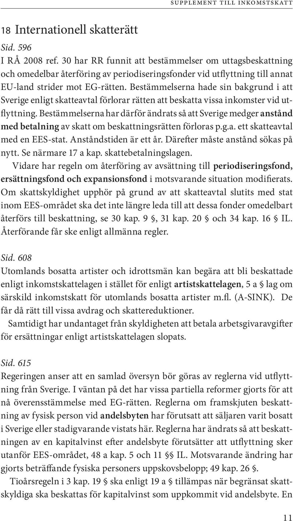 Bestämmelserna hade sin bakgrund i att Sverige enligt skatteavtal förlorar rätten att beskatta vissa inkomster vid utflyttning.