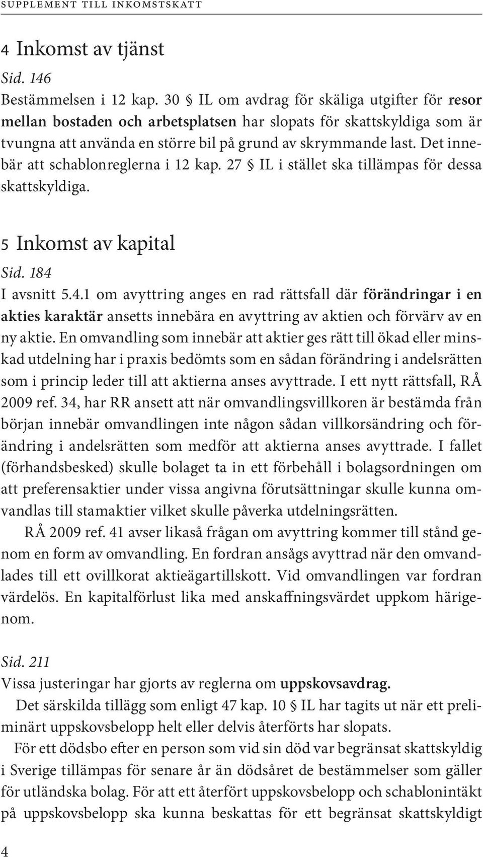 Det innebär att schablonreglerna i 12 kap. 27 IL i stället ska tillämpas för dessa skattskyldiga. 5 Inkomst av kapital Sid. 184 