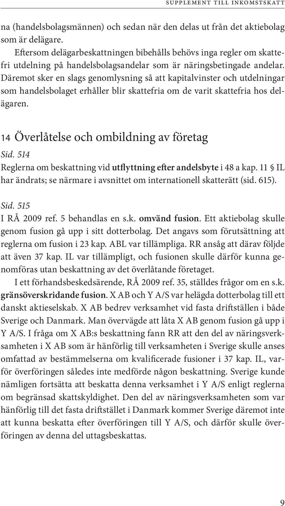 Däremot sker en slags genomlysning så att kapitalvinster och utdelningar som handelsbolaget erhåller blir skattefria om de varit skattefria hos delägaren. 14 Överlåtelse och ombildning av företag Sid.