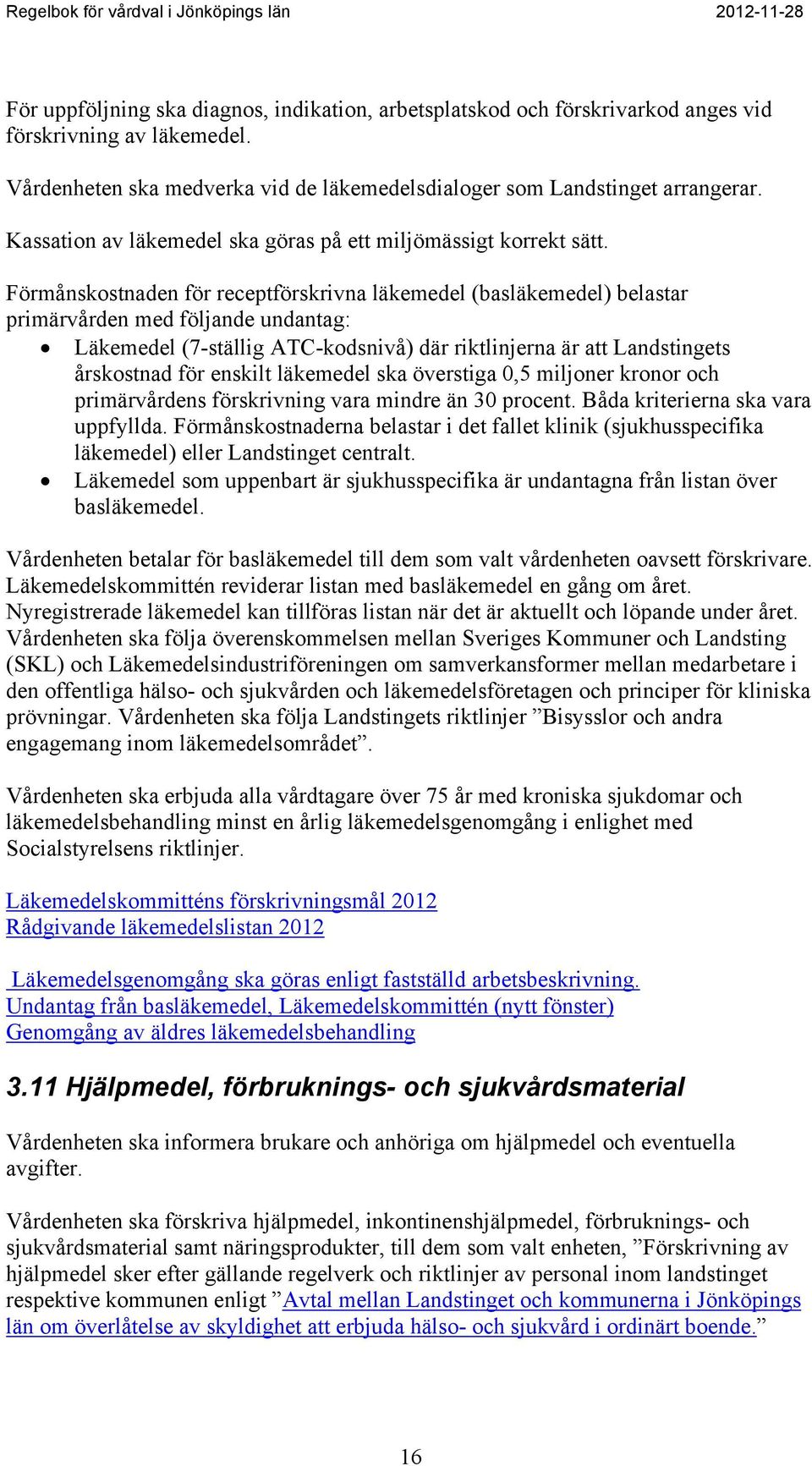 Förmånskostnaden för receptförskrivna läkemedel (basläkemedel) belastar primärvården med följande undantag: Läkemedel (7-ställig ATC-kodsnivå) där riktlinjerna är att Landstingets årskostnad för