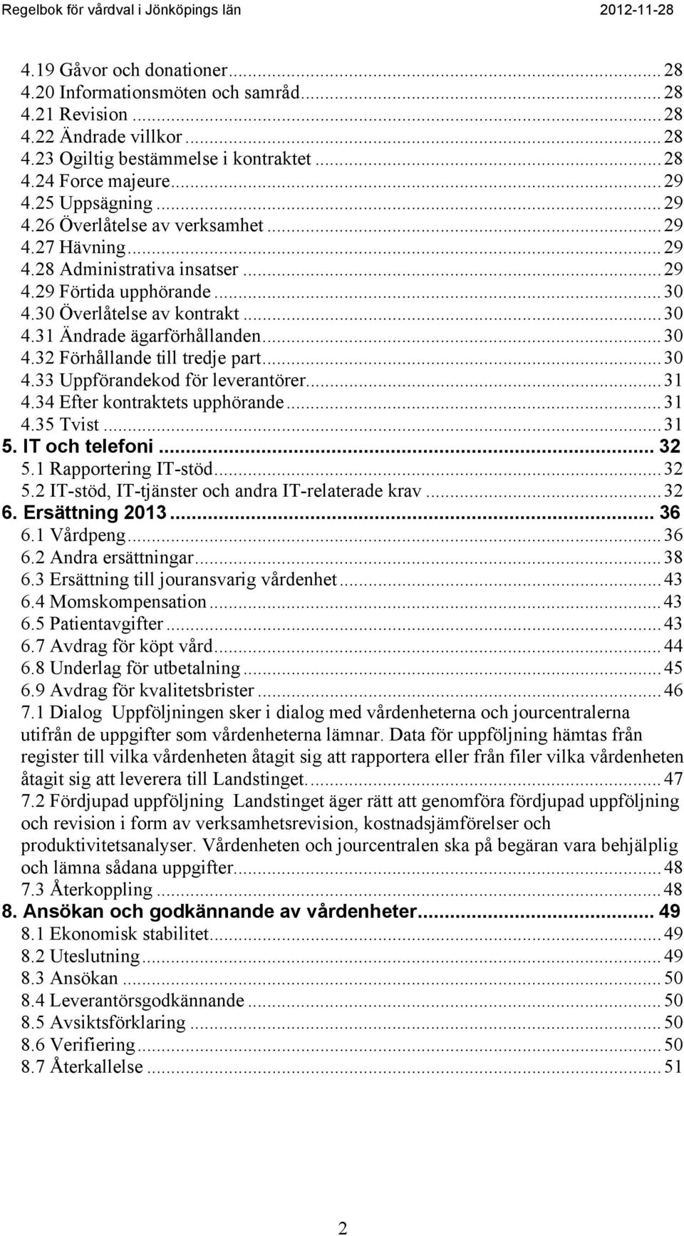 .. 30 4.32 Förhållande till tredje part... 30 4.33 Uppförandekod för leverantörer... 31 4.34 Efter kontraktets upphörande... 31 4.35 Tvist... 31 5. IT och telefoni... 32 5.1 Rapportering IT-stöd.