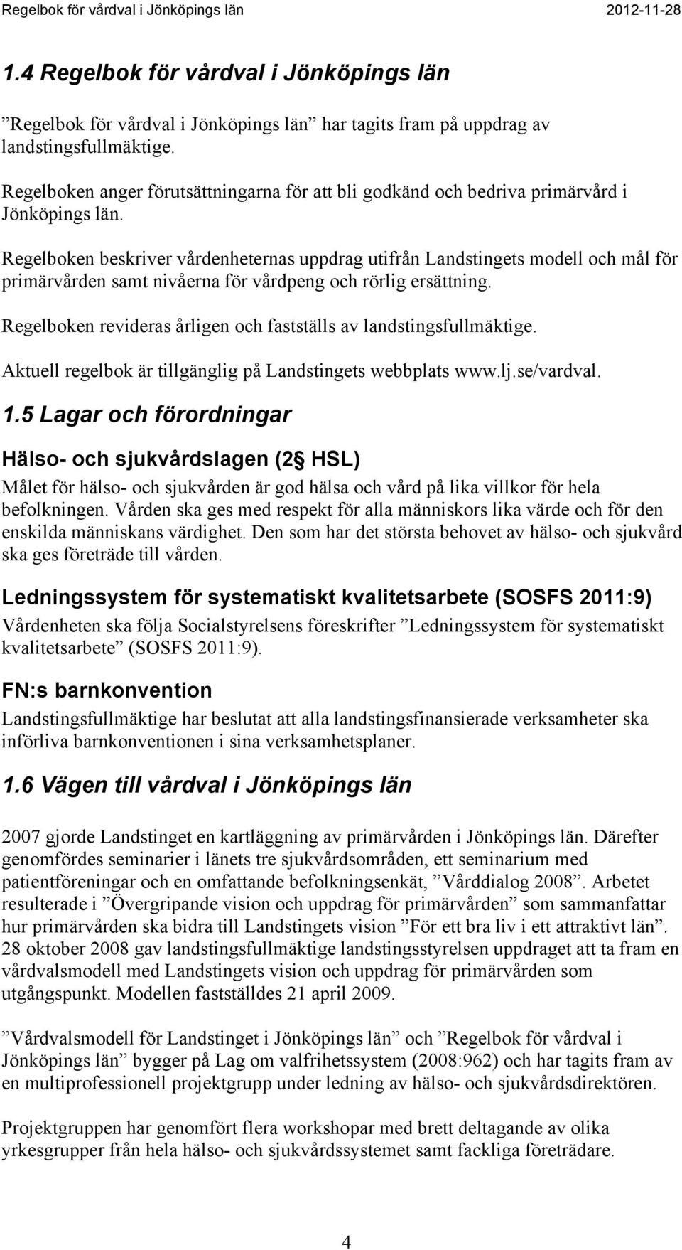 Regelboken beskriver vårdenheternas uppdrag utifrån Landstingets modell och mål för primärvården samt nivåerna för vårdpeng och rörlig ersättning.