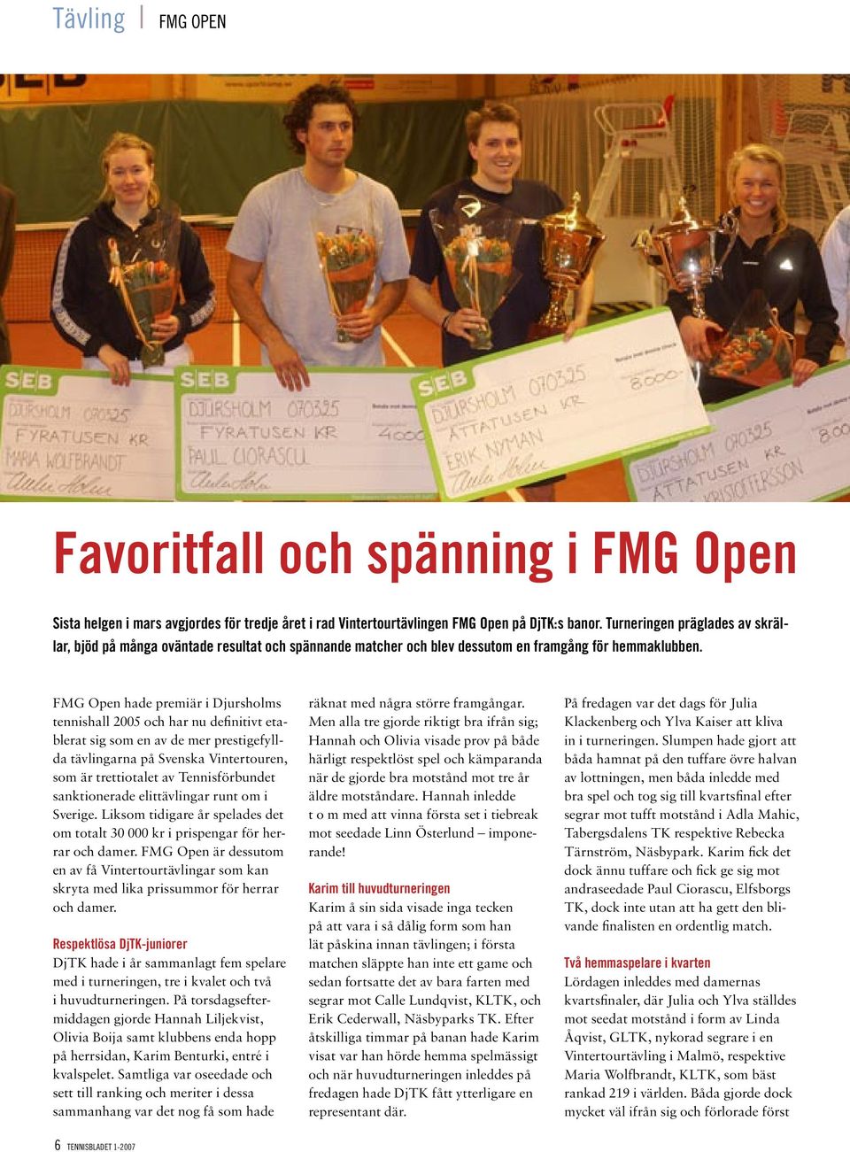 FMG Open hade premiär i Djursholms tennishall 2005 och har nu definitivt etablerat sig som en av de mer prestigefyllda tävlingarna på Svenska Vintertouren, som är trettiotalet av Tennisförbundet