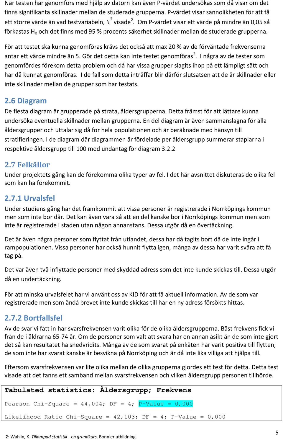 Om P-värdet visar ett värde på mindre än 0,05 så förkastas H o och det finns med 95 % procents säkerhet skillnader mellan de studerade grupperna.