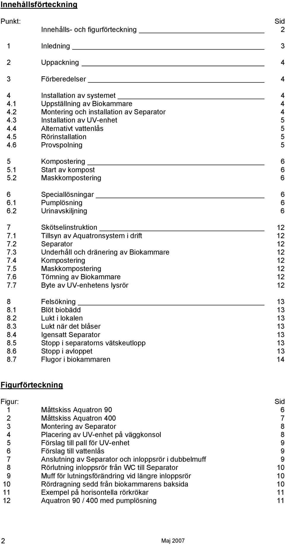 2 Maskkompostering 6 6 Speciallösningar 6 6.1 Pumplösning 6 6.2 Urinavskiljning 6 7 Skötselinstruktion 12 7.1 Tillsyn av Aquatronsystem i drift 12 7.2 Separator 12 7.