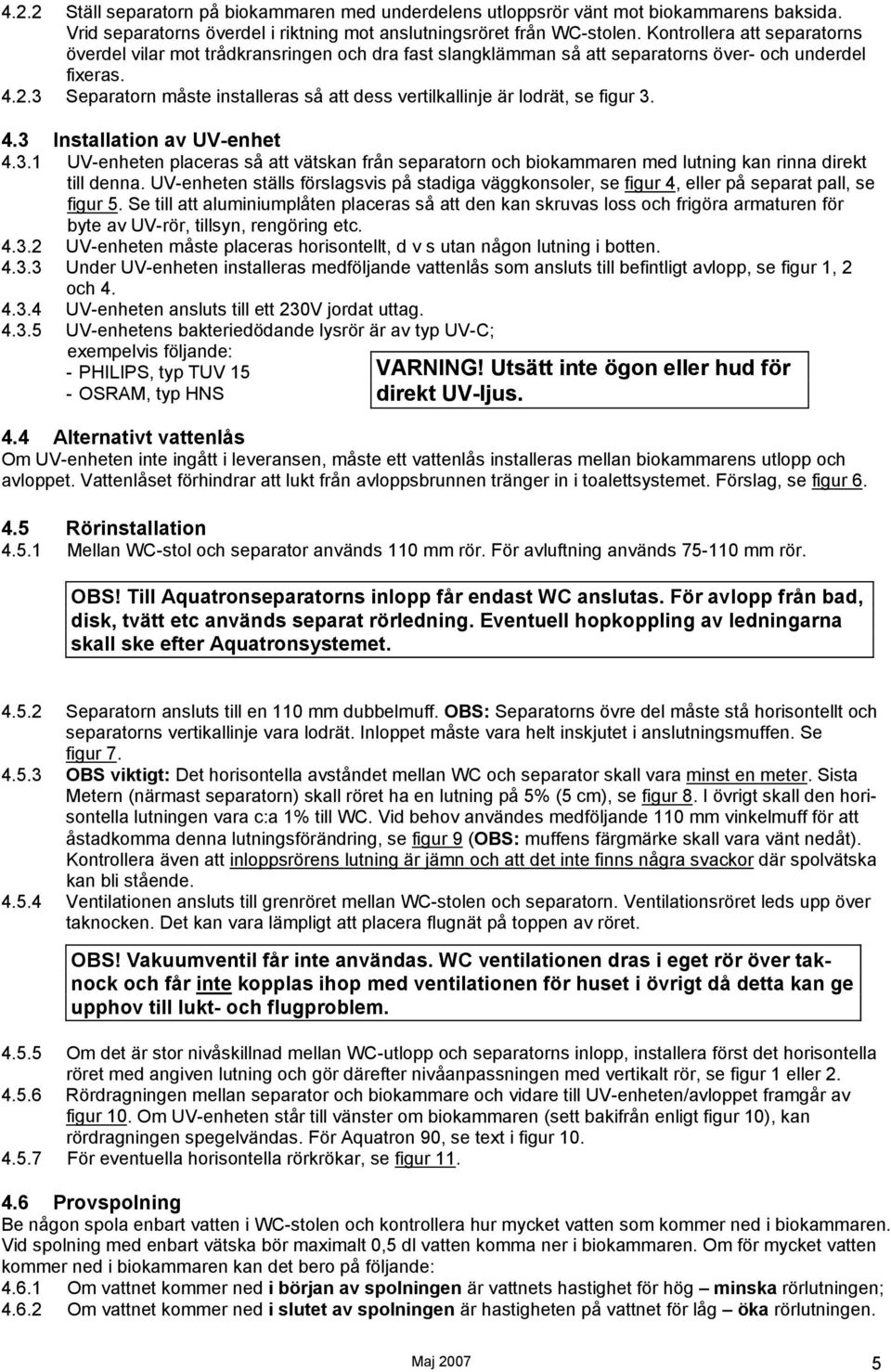 3 Separatorn måste installeras så att dess vertilkallinje är lodrät, se figur 3. 4.3 Installation av UV-enhet 4.3.1 UV-enheten placeras så att vätskan från separatorn och biokammaren med lutning kan rinna direkt till denna.