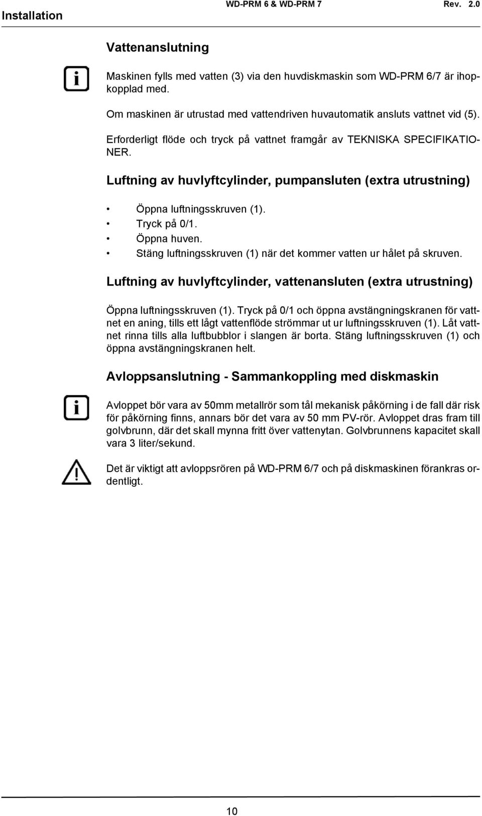 Stäng luftningsskruven (1) när det kommer vatten ur hålet på skruven. Luftning av huvlyftcylinder, vattenansluten (extra utrustning) Öppna luftningsskruven (1).