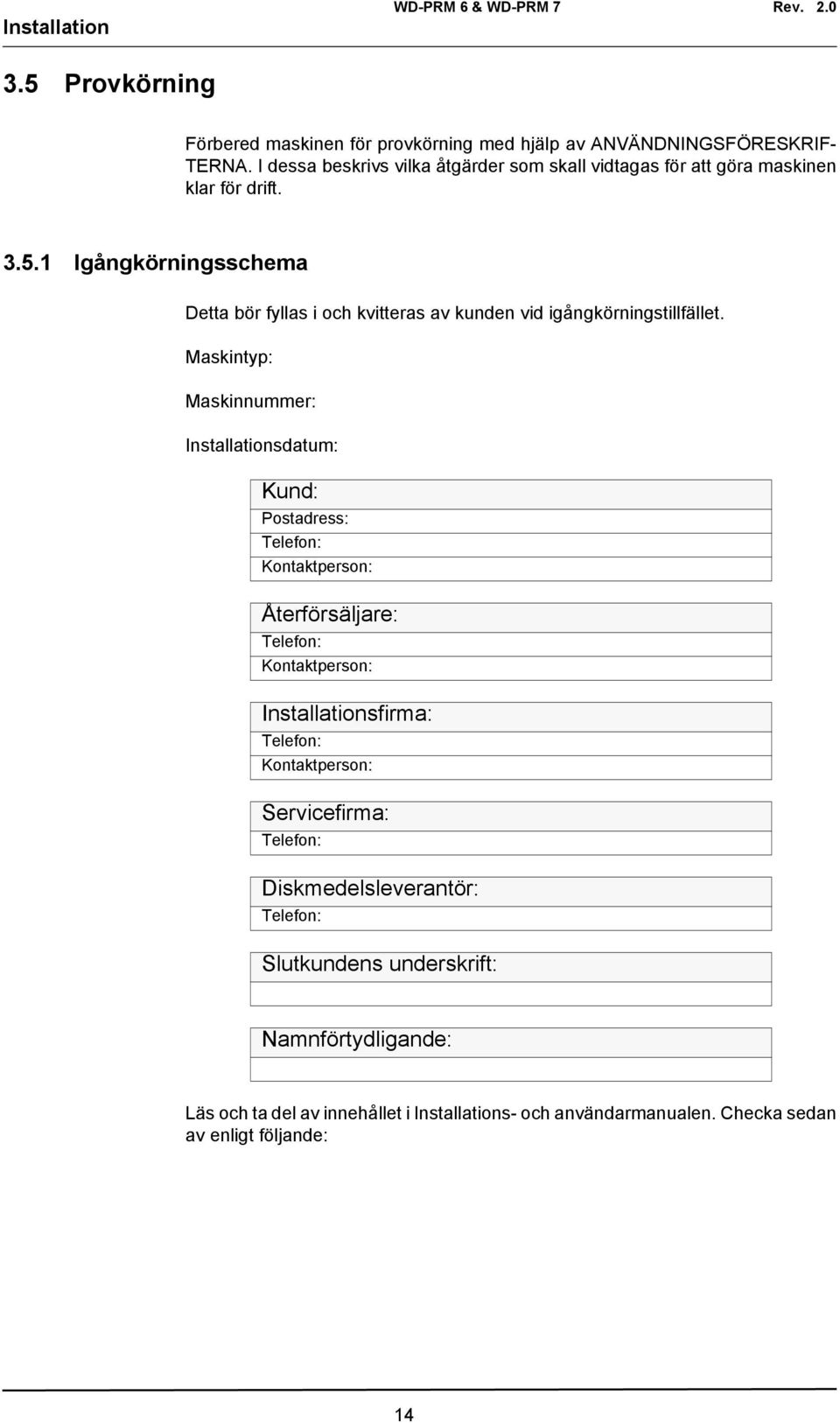 1 Igångkörningsschema Detta bör fyllas i och kvitteras av kunden vid igångkörningstillfället.