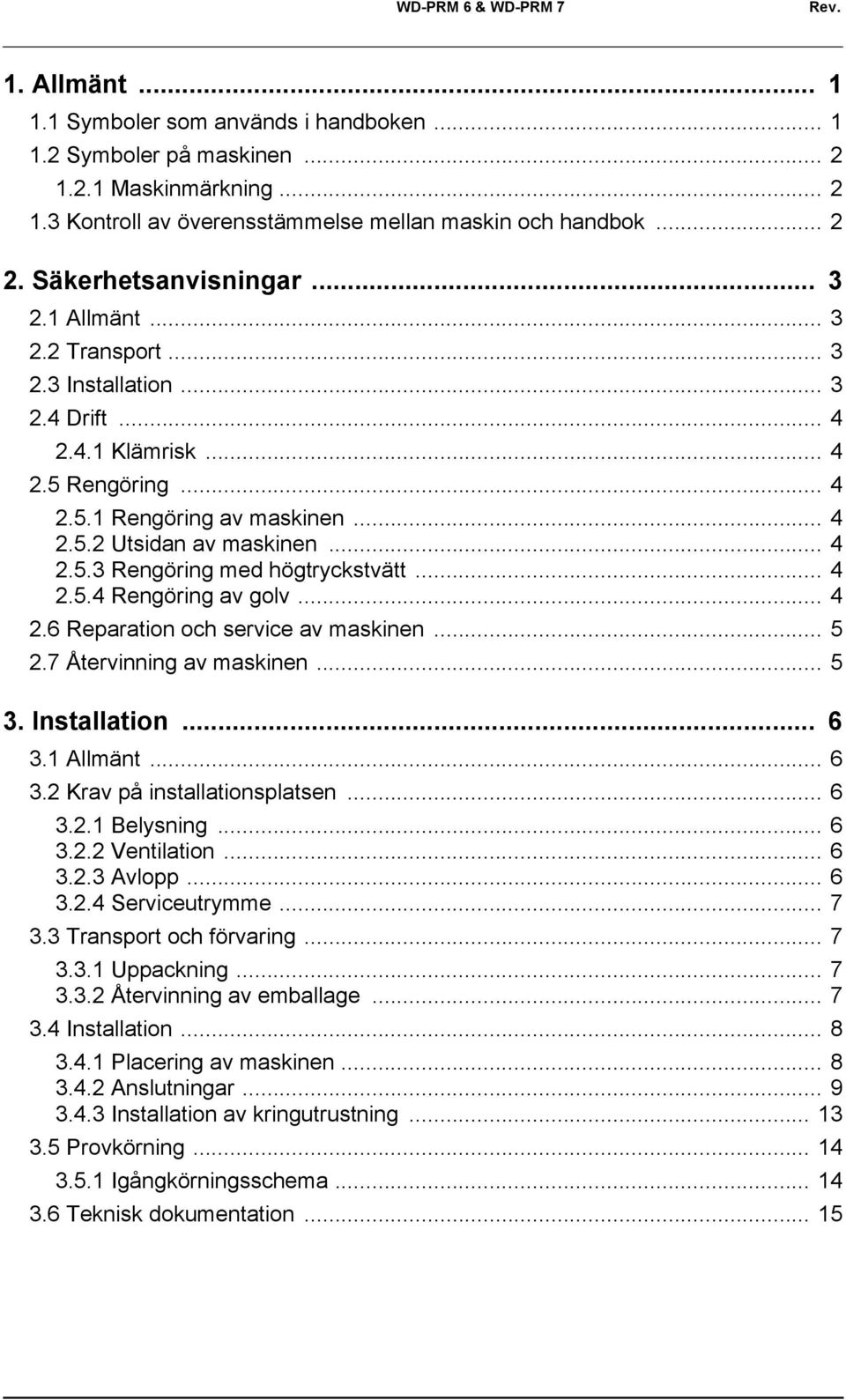 .. 4 2.5.3 Rengöring med högtryckstvätt... 4 2.5.4 Rengöring av golv... 4 2.6 Reparation och service av maskinen... 5 2.7 Återvinning av maskinen... 5 3. Installation... 6 3.