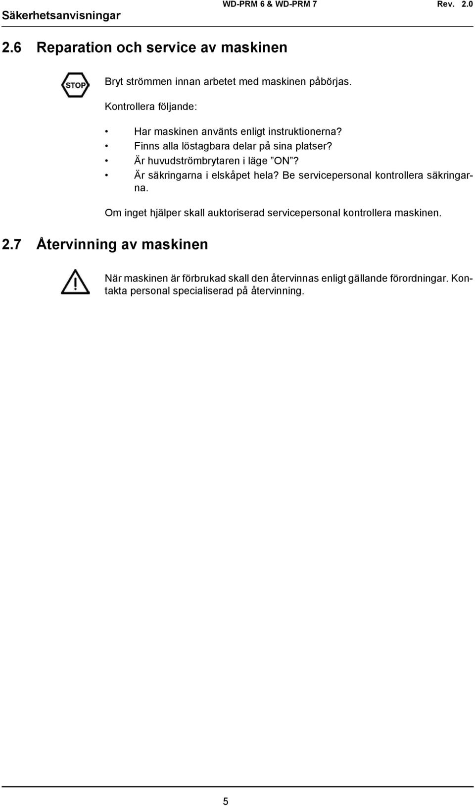 Är huvudströmbrytaren i läge ON? Är säkringarna i elskåpet hela? Be servicepersonal kontrollera säkringarna.