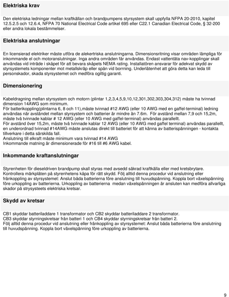 Elektriska anslutningar En licensierad elektriker måste utföra de alekertriska anslutningarna. Dimensionsritning visar områden lämpliga för inkommande el och motoranslutningar.