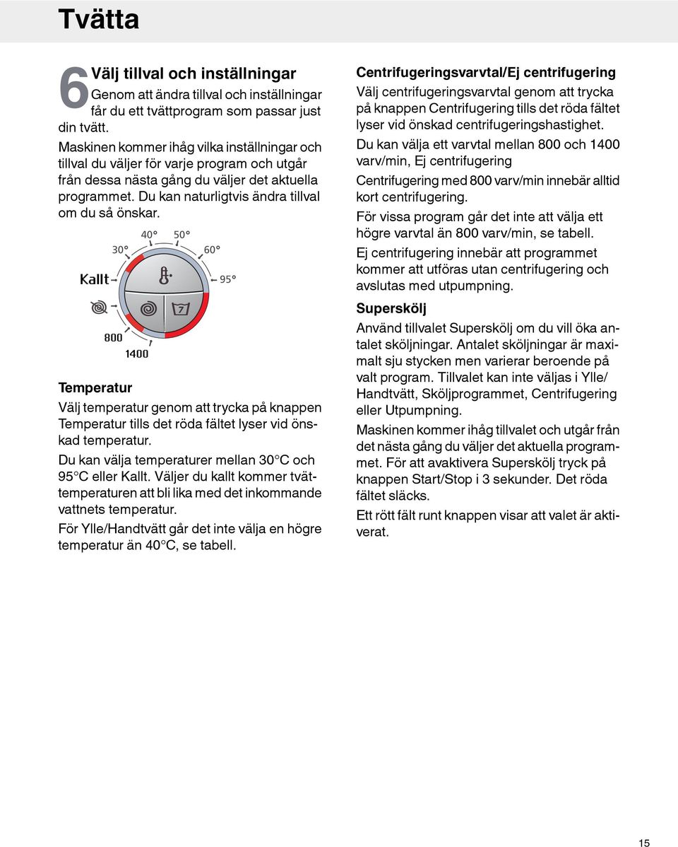 Kallt 30 800 1400 40 0 Temperatur Välj temperatur genom att trycka på knappen Temperatur tills det röda fältet lyser vid önskad temperatur. Du kan välja temperaturer mellan 30 C och 9 C eller Kallt.