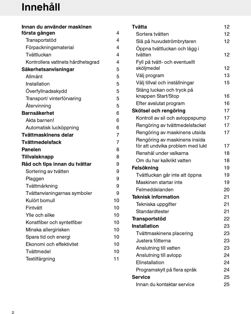Automatisk lucköppning Tvättmaskinens delar Tvättmedelsfack Panelen Tillvalsknapp Råd och tips innan du tvättar Sortering av tvätten Plaggen Tvättmärkning Tvättanvisningarnas symboler Kulört bomull