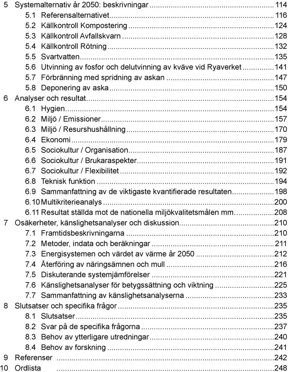 1 Hygien...154 6.2 Miljö / Emissioner...157 6.3 Miljö / Resurshushållning...170 6.4 Ekonomi...179 6.5 Sociokultur / Organisation...187 6.6 Sociokultur / Brukaraspekter...191 6.