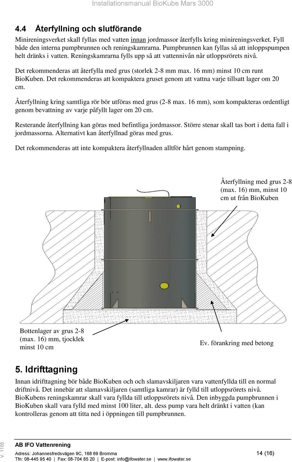 16 mm) minst 10 cm runt BioKuben. Det rekommenderas att kompaktera gruset genom att vattna varje tillsatt lager om 20 cm. Återfyllning kring samtliga rör bör utföras med grus (2-8 max.