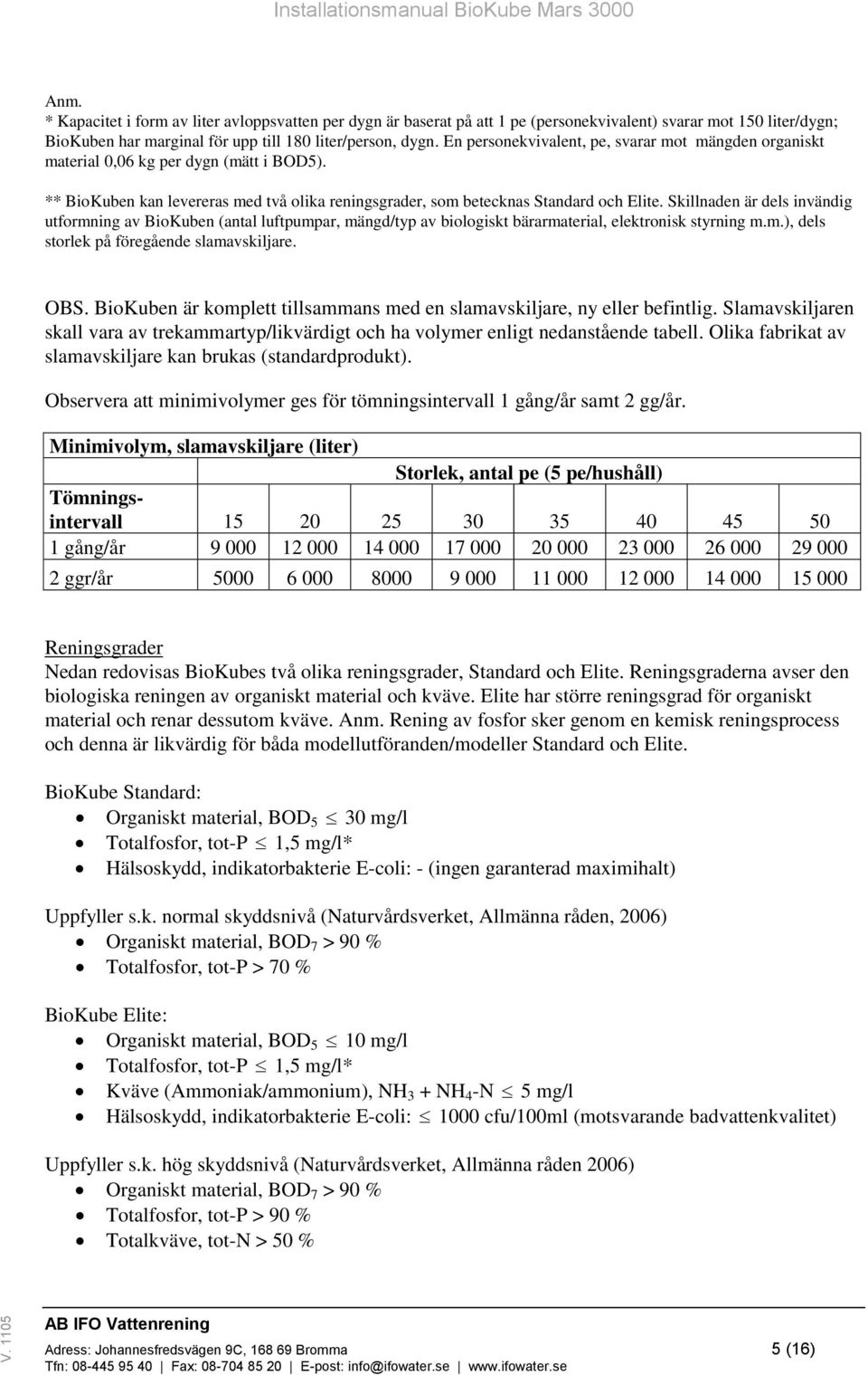 Skillnaden är dels invändig utformning av BioKuben (antal luftpumpar, mängd/typ av biologiskt bärarmaterial, elektronisk styrning m.m.), dels storlek på föregående slamavskiljare. OBS.