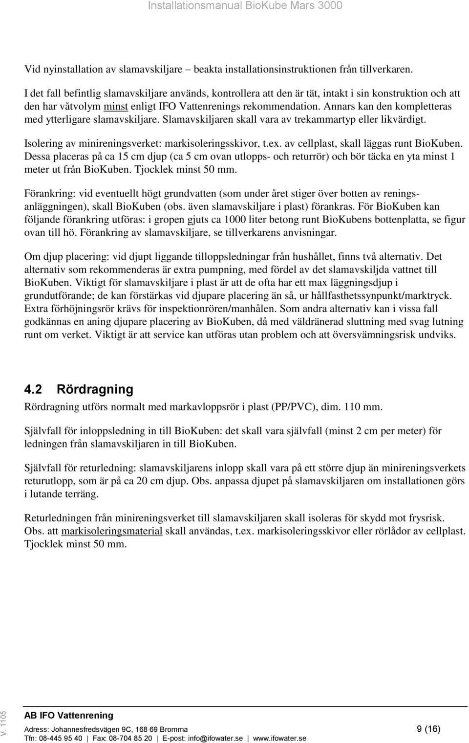 Annars kan den kompletteras med ytterligare slamavskiljare. Slamavskiljaren skall vara av trekammartyp eller likvärdigt. Isolering av minireningsverket: markisoleringsskivor, t.ex.