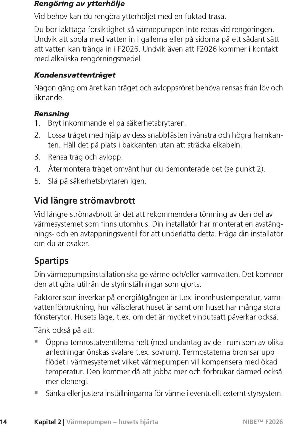 Kondensvattentråget Någon gång om året kan tråget och avloppsröret behöva rensas från löv och liknande. Rensning 1. Bryt inkommande el på säkerhetsbrytaren. 2.