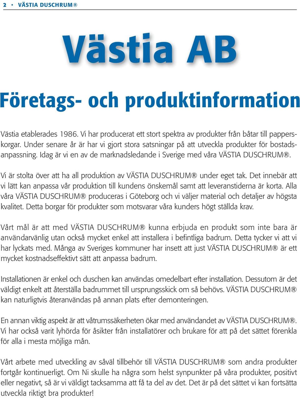 Vi är stolta över att ha all produktion av VÄSTIA DUSCHRUM under eget tak. Det innebär att vi lätt kan anpassa vår produktion till kundens önskemål samt att leveranstiderna är korta.