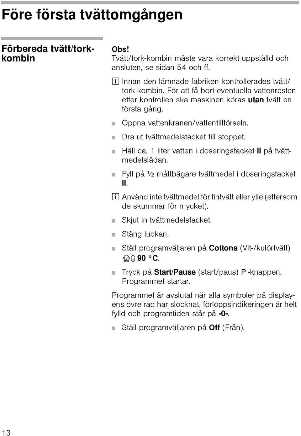 Öppna vattenkranen/vattentillförseln. Dra ut tvättmedelsfacket till stoppet. Häll ca. 1 liter vatten i doseringsfacket II på tvättmedelslådan. Fyll på ½ måttbägare tvättmedel i doseringsfacket II.