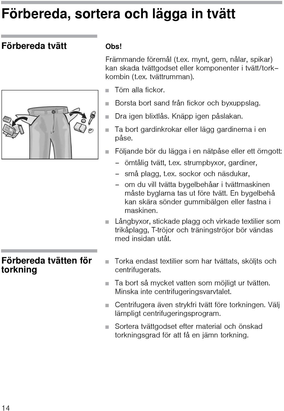 Följande bör du lägga i en nätpåse eller ett örngott: ömtålig tvätt, t.ex. strumpbyxor, gardiner, små plagg, t.ex. sockor och näsdukar, om du vill tvätta bygelbehåar i tvättmaskinen måste byglarna tas ut före tvätt.