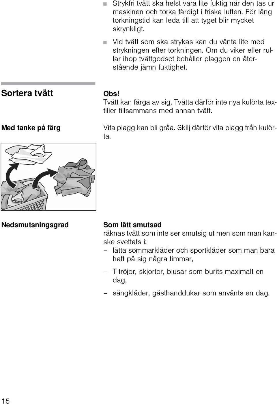 Sortera tvätt Med tanke på färg Obs! Tvätt kan färga av sig. Tvätta därför inte nya kulörta textilier tillsammans med annan tvätt. Vita plagg kan bli gråa. Skilj därför vita plagg från kulörta.