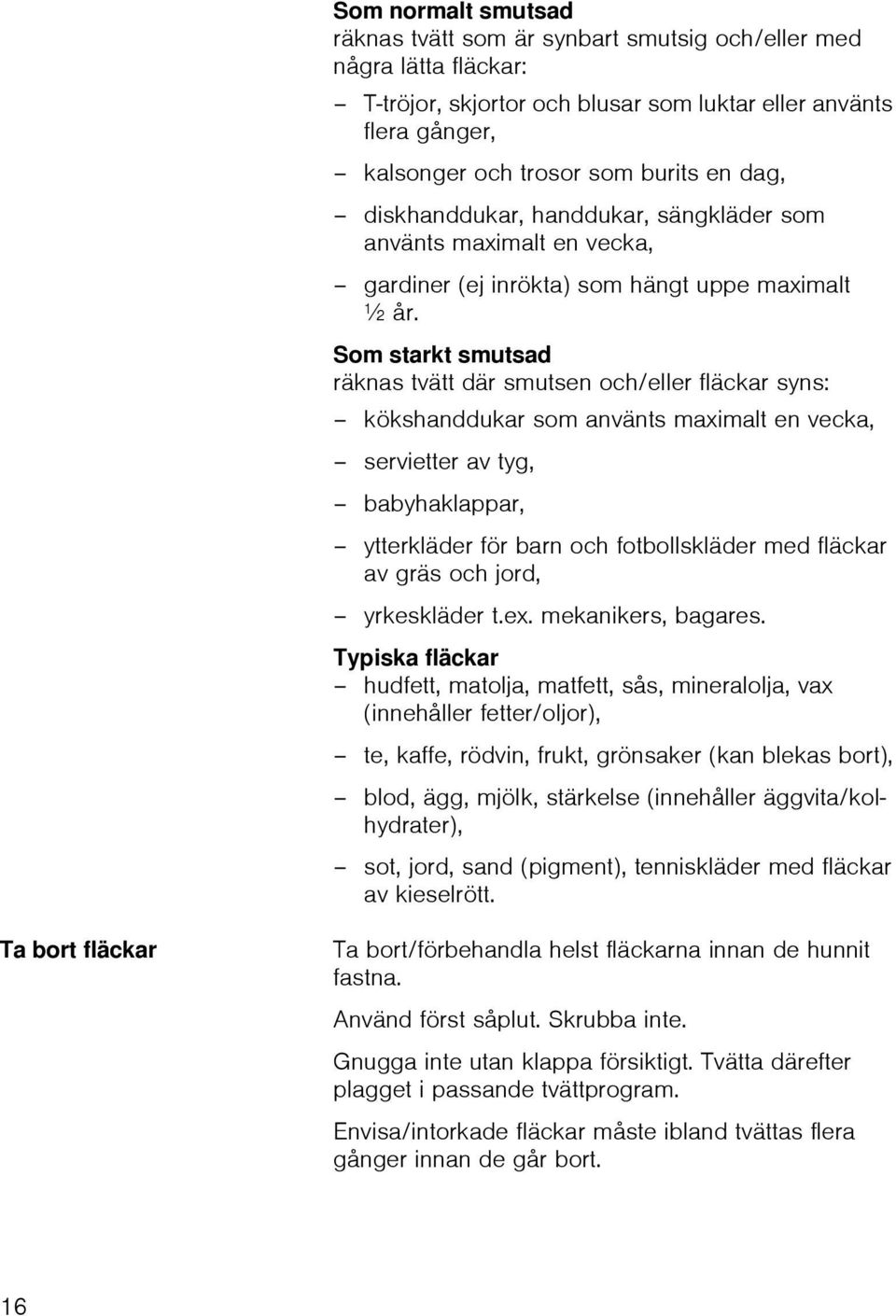 Som starkt smutsad räknas tvätt där smutsen och/eller fläckar syns: kökshanddukar som använts maximalt en vecka, servietter av tyg, babyhaklappar, ytterkläder för barn och fotbollskläder med fläckar