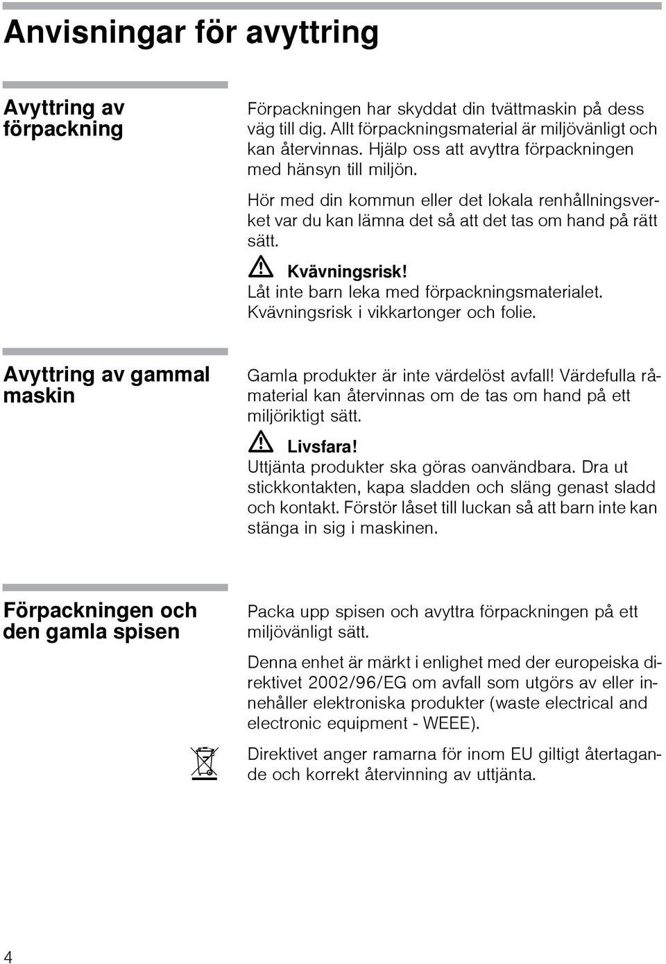 Låt inte barn leka med förpackningsmaterialet. Kvävningsrisk i vikkartonger och folie. Avyttring av gammal maskin Gamla produkter är inte värdelöst avfall!