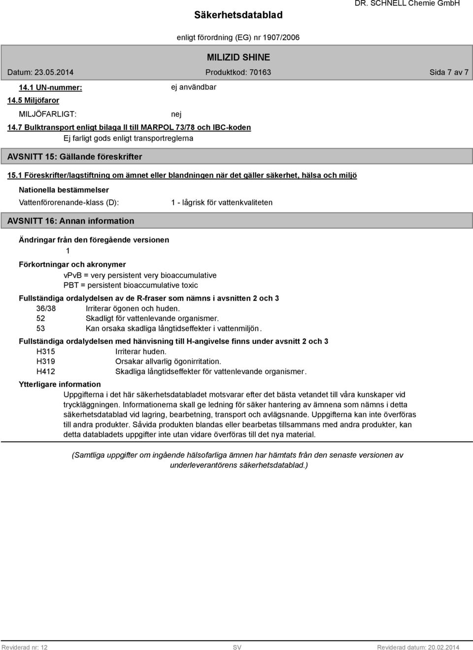 1 Föreskrifter/lagstiftning om ämnet eller blandningen när det gäller säkerhet, hälsa och miljö Nationella bestämmelser Vattenförorenande-klass (D): 1 - lågrisk för vattenkvaliteten AVSNITT 16: Annan