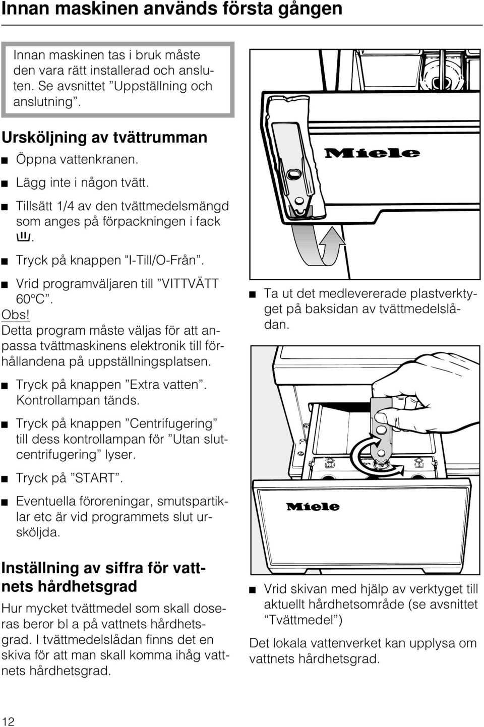 Vrid programväljaren till VITTVÄTT 60 C. Obs! Detta program måste väljas för att anpassa tvättmaskinens elektronik till förhållandena på uppställningsplatsen.