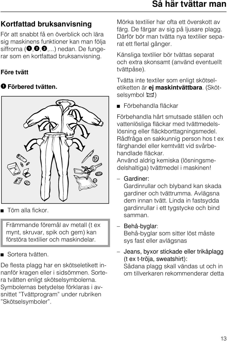 Sortera tvätten. De flesta plagg har en skötseletikett innanför kragen eller i sidsömmen. Sortera tvätten enligt skötselsymbolerna.