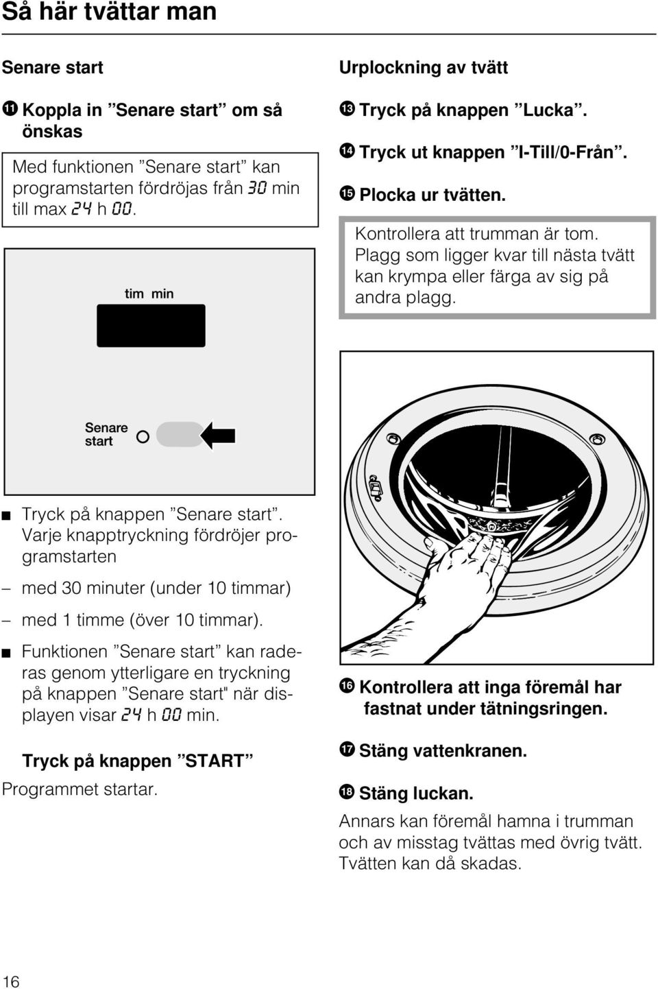 Plagg som ligger kvar till nästa tvätt kan krympa eller färga av sig på andra plagg. Tryck på knappen Senare start.